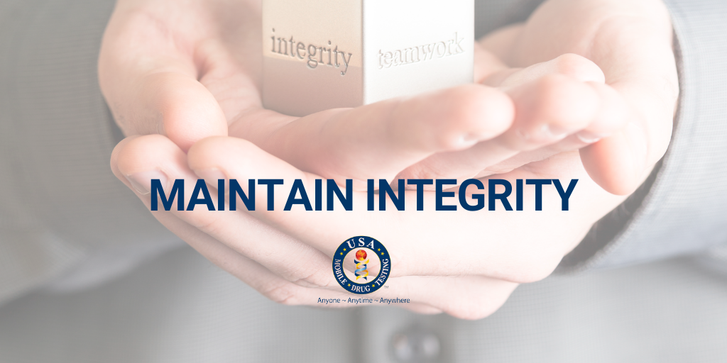 4. MAINTAIN INTEGRITY During the process of random testing, as well as other types of drug and/or alcohol tests, if no one knows that someone from USAMDT is coming on-site to test, the opportunity for an employee to cheat the test decreases significantly.